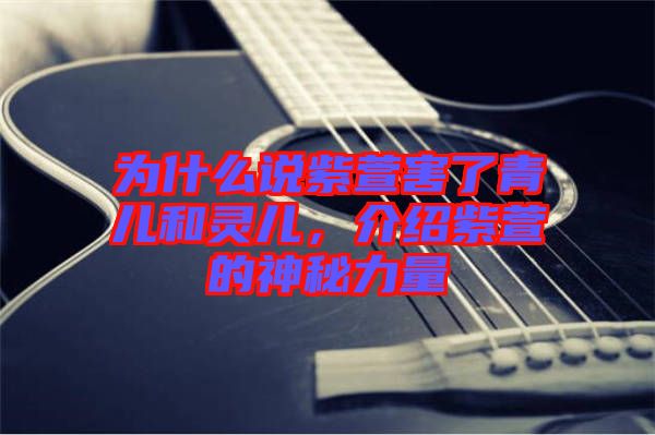 為什么說(shuō)紫萱害了青兒和靈兒，介紹紫萱的神秘力量