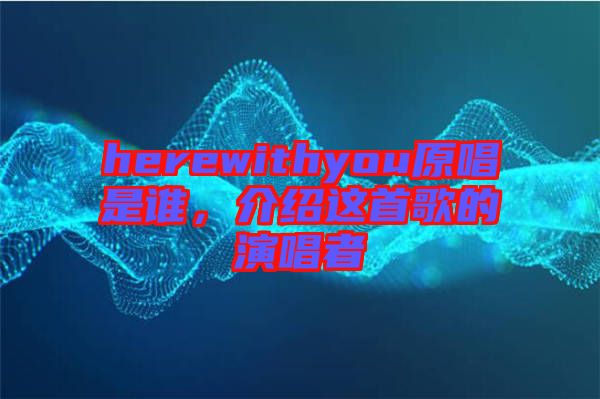 herewithyou原唱是誰(shuí)，介紹這首歌的演唱者