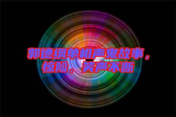 郭德綱單相聲鬼故事，驚險(xiǎn)，笑聲不斷