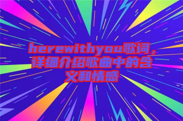 herewithyou歌詞，詳細(xì)介紹歌曲中的含義和情感