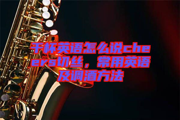 干杯英語(yǔ)怎么說(shuō)cheers切絲，常用英語(yǔ)及調(diào)酒方法
