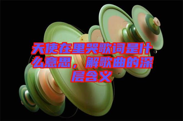 天使在里哭歌詞是什么意思，解歌曲的深層含義