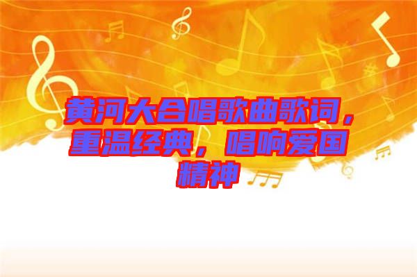 黃河大合唱歌曲歌詞，重溫經(jīng)典，唱響愛(ài)國(guó)精神