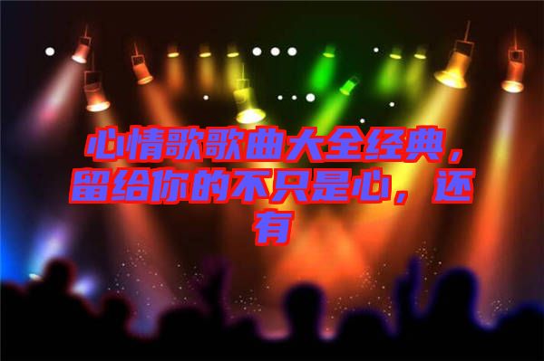 心情歌歌曲大全經(jīng)典，留給你的不只是心，還有
