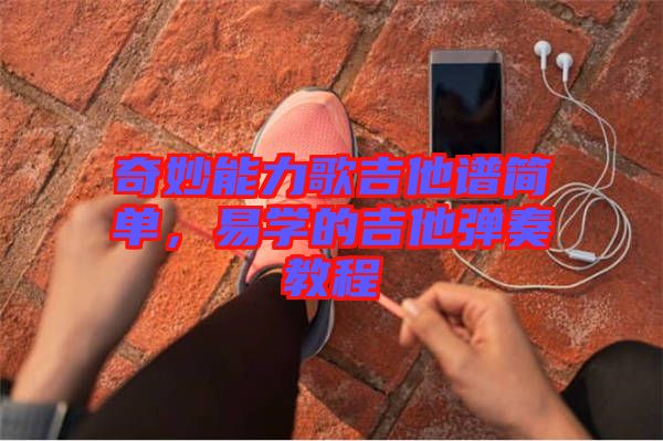 奇妙能力歌吉他譜簡單，易學(xué)的吉他彈奏教程