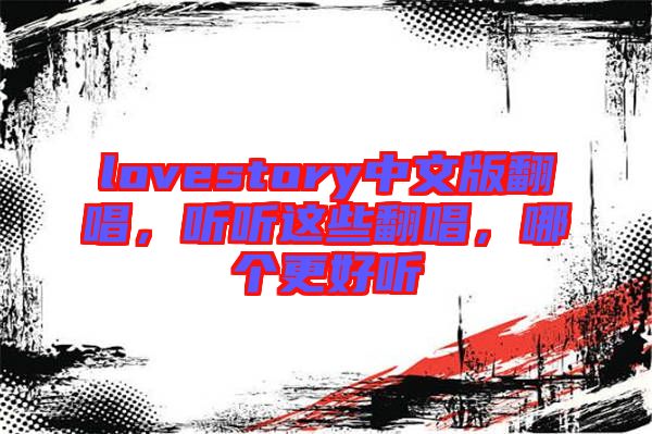 lovestory中文版翻唱，聽聽這些翻唱，哪個更好聽