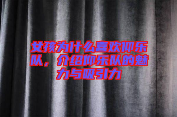 女孩為什么喜歡仰樂(lè)隊(duì)，介紹仰樂(lè)隊(duì)的魅力與吸引力