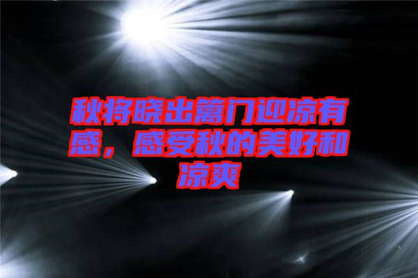 秋將曉出籬門迎涼有感，感受秋的美好和涼爽