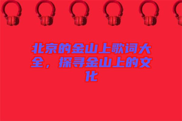 北京的金山上歌詞大全，探尋金山上的文化