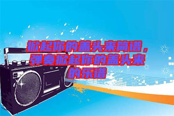 掀起你的蓋頭來簡譜，彈奏掀起你的蓋頭來的樂譜