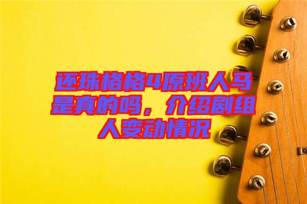 還珠格格4原班人馬是真的嗎，介紹劇組人變動(dòng)情況
