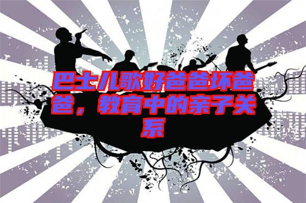 巴士兒歌好爸爸壞爸爸，教育中的親子關(guān)系