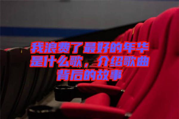 我浪費(fèi)了最好的年華是什么歌，介紹歌曲背后的故事
