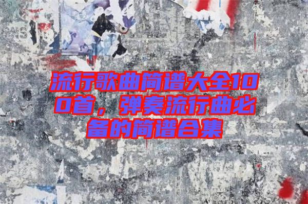 流行歌曲簡譜大全100首，彈奏流行曲必備的簡譜合集