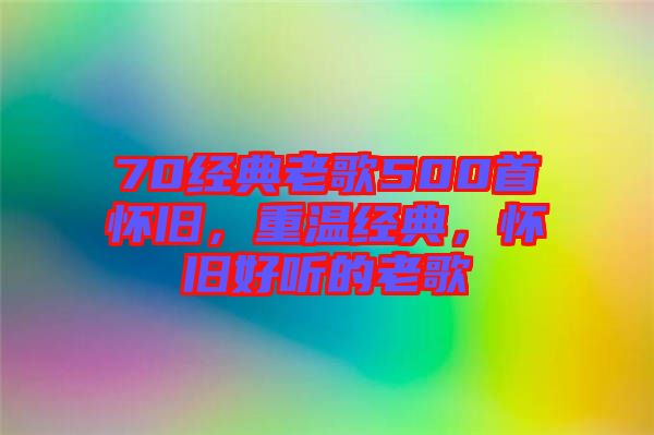 70經(jīng)典老歌500首懷舊，重溫經(jīng)典，懷舊好聽的老歌