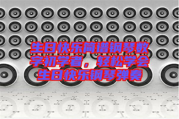 生日快樂簡譜鋼琴數(shù)字初學者，輕松學會生日快樂鋼琴彈奏