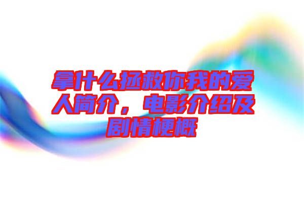 拿什么拯救你我的愛人簡(jiǎn)介，電影介紹及劇情梗概