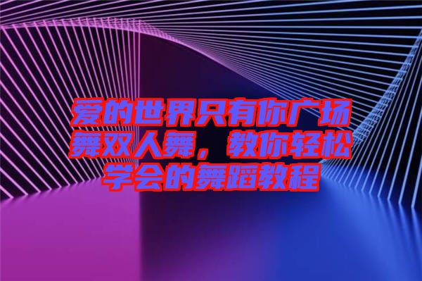 愛的世界只有你廣場(chǎng)舞雙人舞，教你輕松學(xué)會(huì)的舞蹈教程