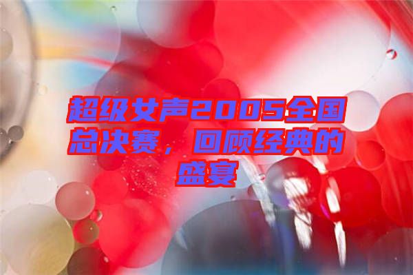 超級女聲2005全國總決賽，回顧經(jīng)典的盛宴