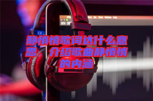 靜悄悄歌詞達(dá)什么意思，介紹歌曲靜悄悄的內(nèi)涵