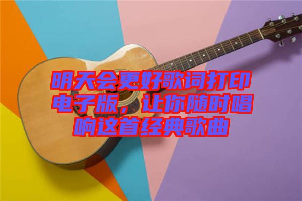 明天會(huì)更好歌詞打印電子版，讓你隨時(shí)唱響這首經(jīng)典歌曲