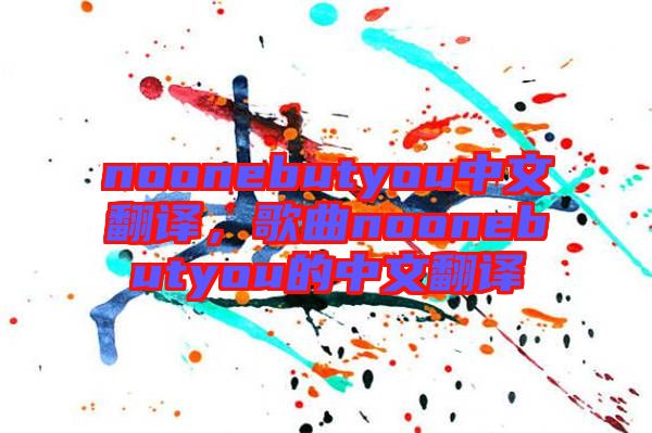 noonebutyou中文翻譯，歌曲noonebutyou的中文翻譯