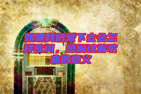 如果我們愛下去會怎樣歌詞，感解這首歌曲的意義