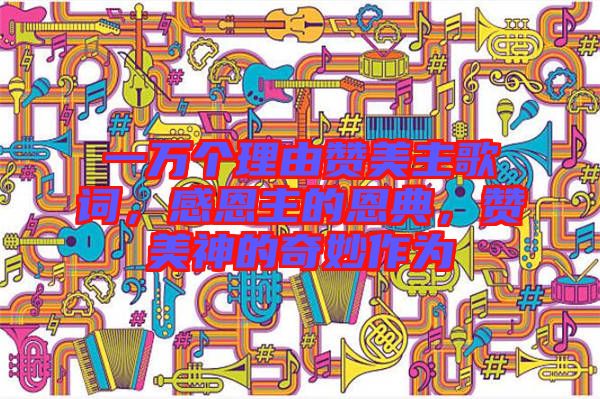 一萬個理由贊美主歌詞，感恩主的恩典，贊美神的奇妙作為