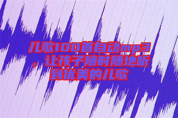 兒歌100首自動(dòng)mp3，讓孩子隨時(shí)隨地聽到優(yōu)美的兒歌