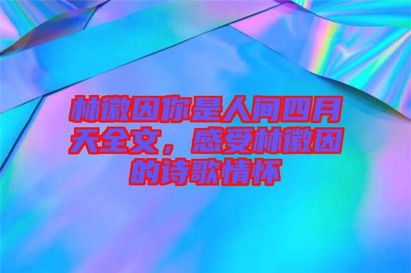林徽因你是人間四月天全文，感受林徽因的詩歌情懷