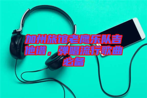 加州旅館老鷹樂隊(duì)吉他譜，彈唱流行歌曲必備