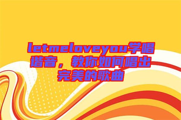 letmeloveyou學(xué)唱諧音，教你如何唱出完美的歌曲