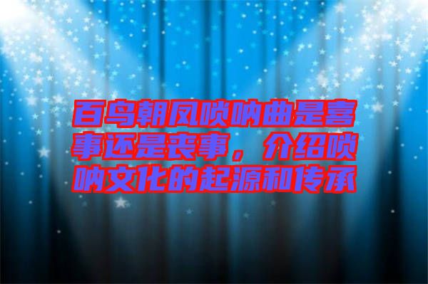 百鳥朝鳳嗩吶曲是喜事還是喪事，介紹嗩吶文化的起源和傳承