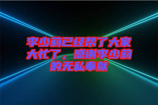 李少莉已經(jīng)幫了大家大忙了，感謝李少莉的無(wú)私奉獻(xiàn)