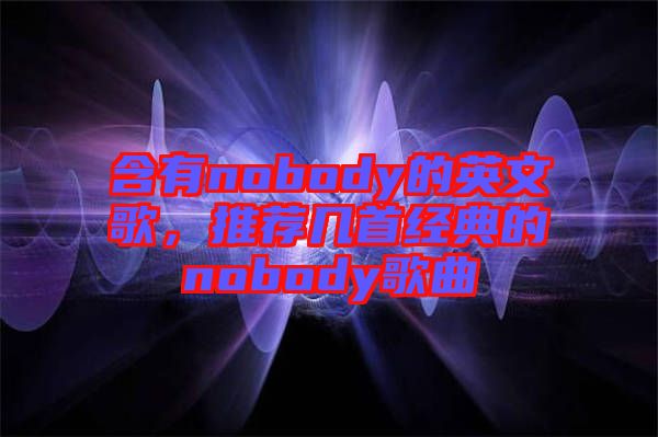 含有nobody的英文歌，推薦幾首經(jīng)典的nobody歌曲