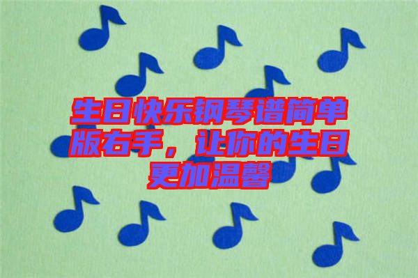 生日快樂(lè)鋼琴譜簡(jiǎn)單版右手，讓你的生日更加溫馨