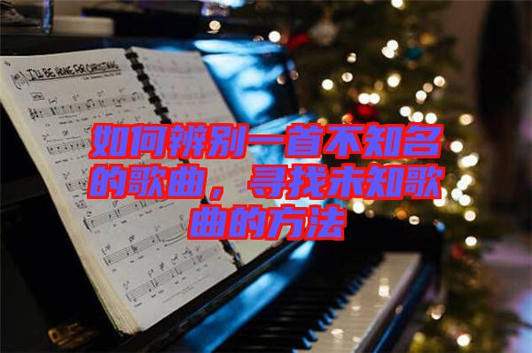 如何辨別一首不知名的歌曲，尋找未知歌曲的方法