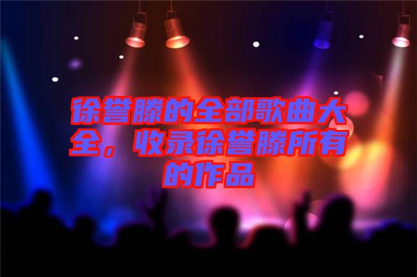 徐譽滕的全部歌曲大全，收錄徐譽滕所有的作品