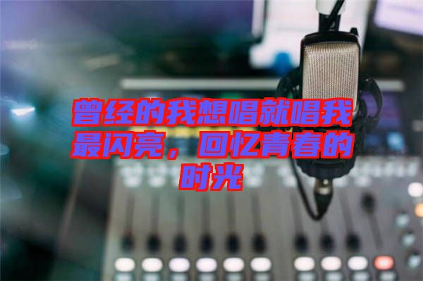 曾經(jīng)的我想唱就唱我最閃亮，回憶青春的時光