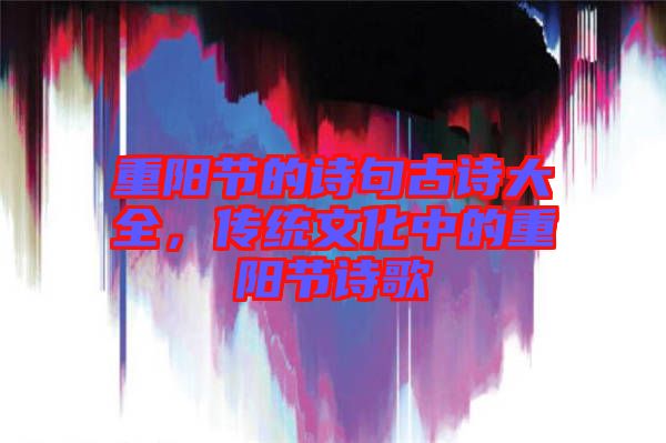 重陽節(jié)的詩句古詩大全，傳統(tǒng)文化中的重陽節(jié)詩歌
