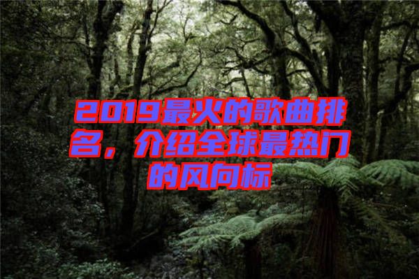 2019最火的歌曲排名，介紹全球最熱門的風(fēng)向標(biāo)