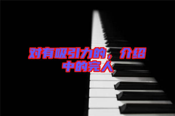 對(duì)有吸引力的，介紹中的完人