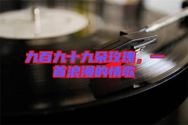 九百九十九朵玫瑰，一首浪漫的情歌