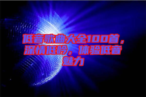 低音歌曲大全100首，深情低吟，體驗(yàn)低音魅力