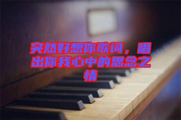 突然好想你歌詞，唱出你我心中的思念之情