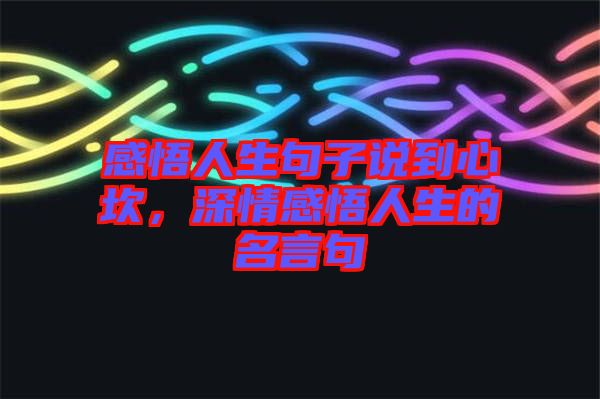 感悟人生句子說到心坎，深情感悟人生的名言句