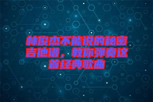 林俊杰不能說的秘密吉他譜，教你彈奏這首經(jīng)典歌曲