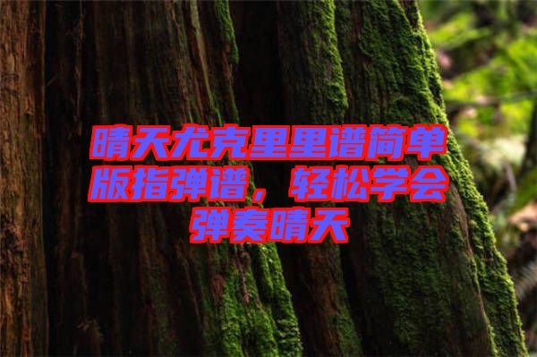 晴天尤克里里譜簡單版指彈譜，輕松學(xué)會彈奏晴天