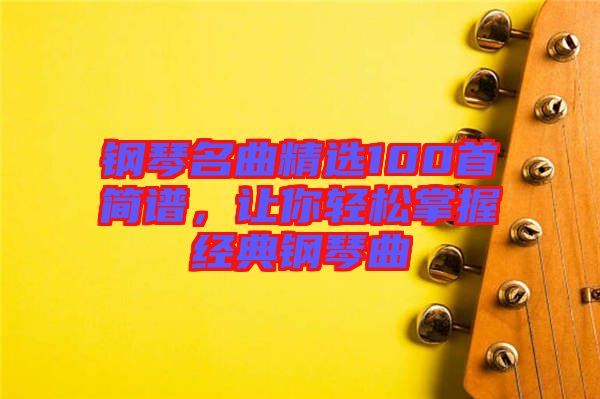 鋼琴名曲精選100首簡譜，讓你輕松掌握經(jīng)典鋼琴曲