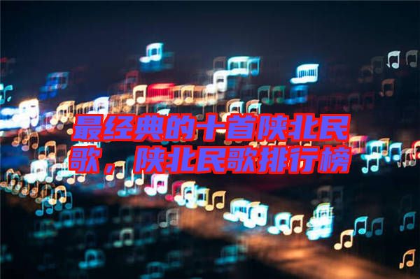 最經(jīng)典的十首陜北民歌，陜北民歌排行榜